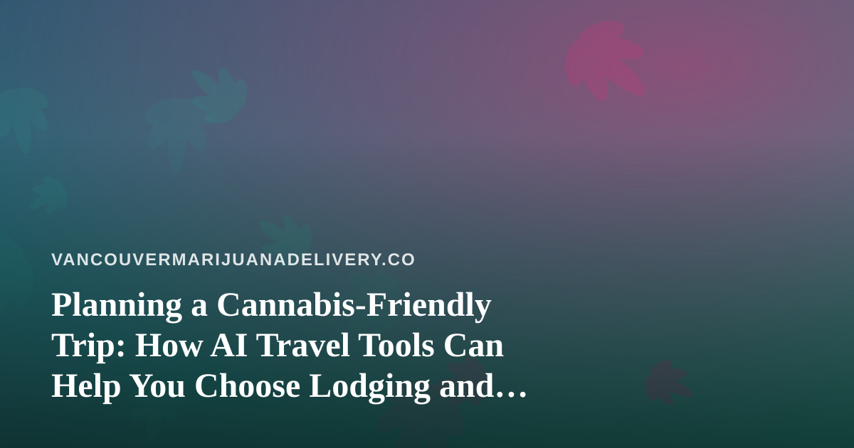 Planning a Cannabis-Friendly Trip: How AI Travel Tools Can Help You Choose Lodging and Flights