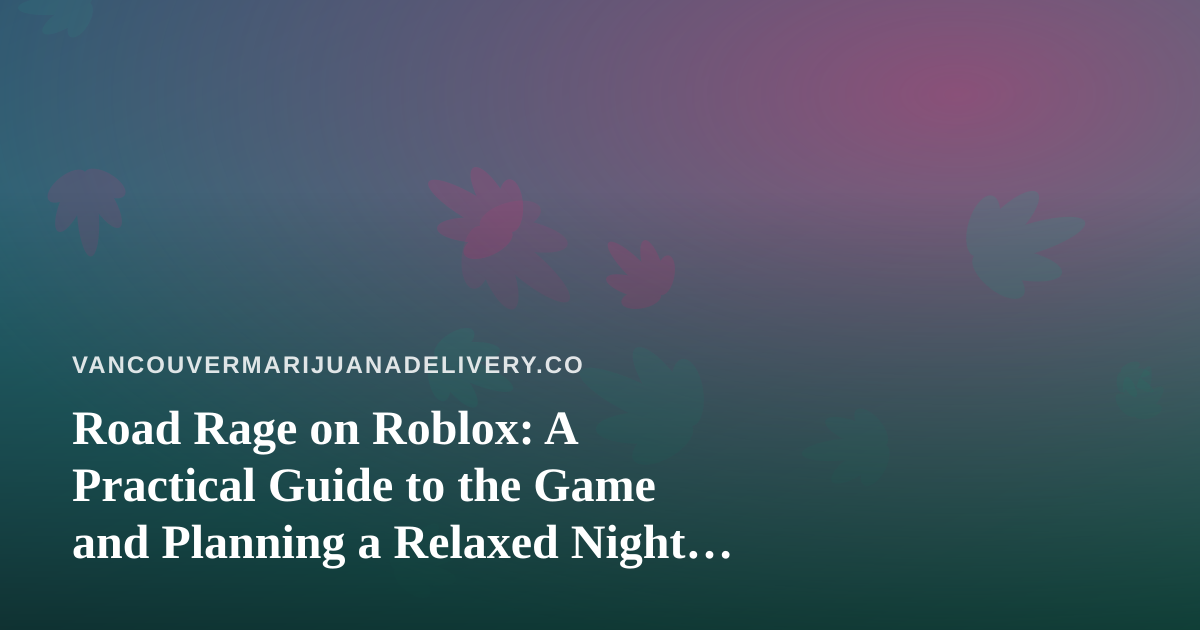 Road Rage on Roblox: A Practical Guide to the Game and Planning a Relaxed Night In