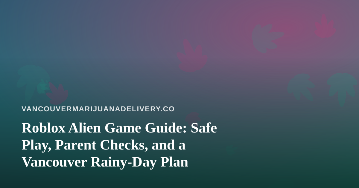 Roblox Alien Game Guide: Safe Play, Parent Checks, and a Vancouver Rainy-Day Plan