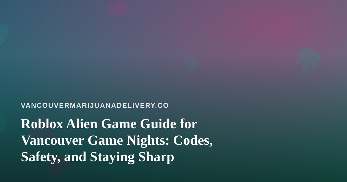 Roblox Alien Game Guide for Vancouver Game Nights: Codes, Safety, and Staying Sharp