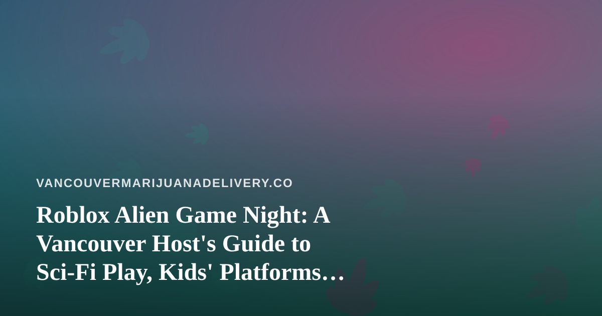 Roblox Alien Game Night: A Vancouver Host’s Guide to Sci-Fi Play, Kids’ Platforms, and Keeping Adult Nights Separate