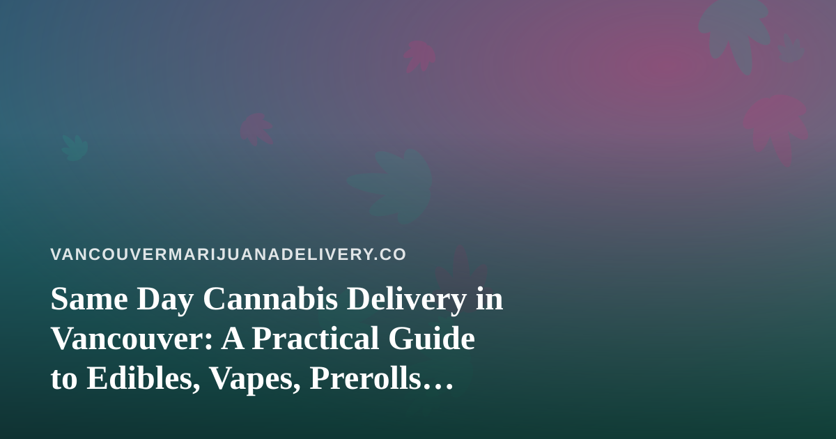Same Day Cannabis Delivery in Vancouver: A Practical Guide to Edibles, Vapes, Prerolls, Flower, and Concentrates