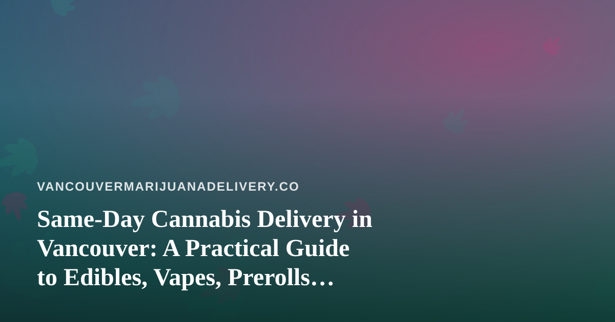 Same-Day Cannabis Delivery in Vancouver: A Practical Guide to Edibles, Vapes, Prerolls, Flower and Concentrates