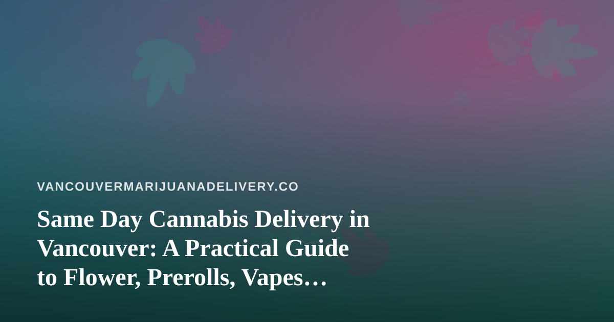 Same Day Cannabis Delivery in Vancouver: A Practical Guide to Flower, Prerolls, Vapes, Edibles and Concentrates