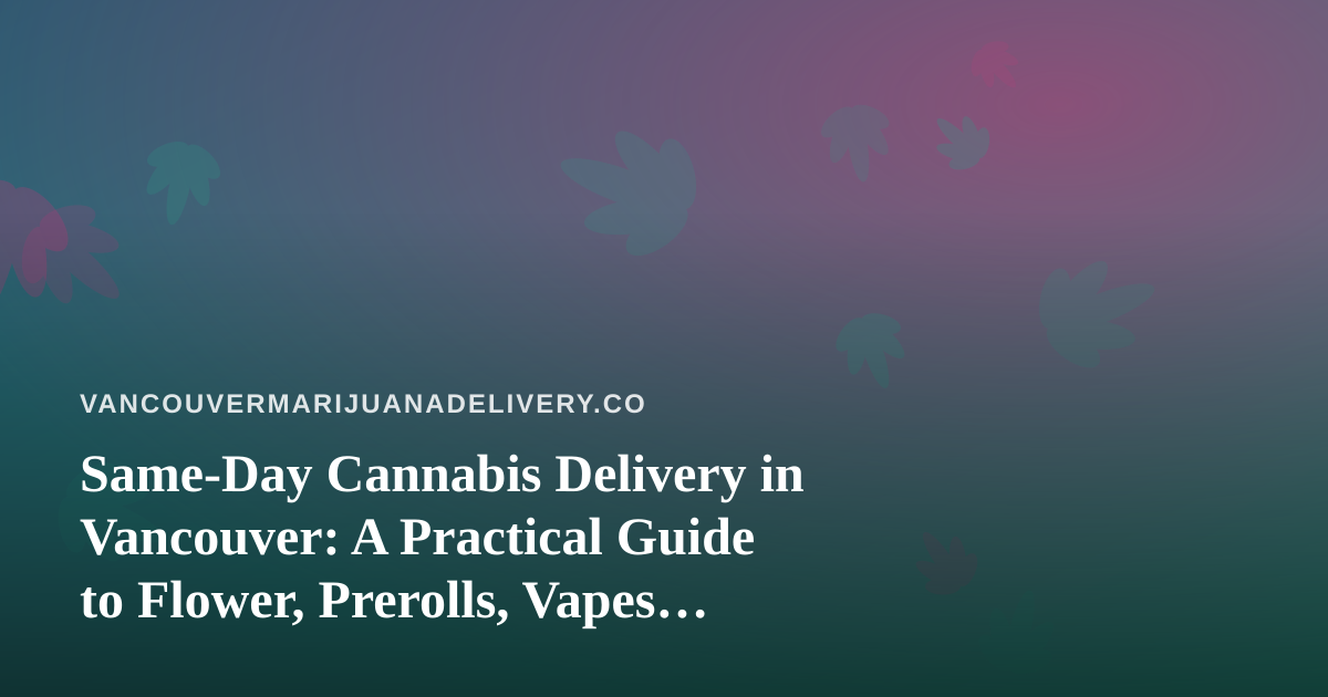 Same-Day Cannabis Delivery in Vancouver: A Practical Guide to Flower, Prerolls, Vapes, Edibles and Concentrates