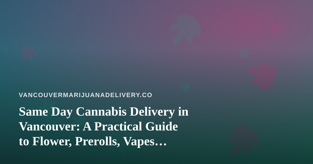 Same Day Cannabis Delivery in Vancouver: A Practical Guide to Flower, Prerolls, Vapes, Edibles and Concentrates