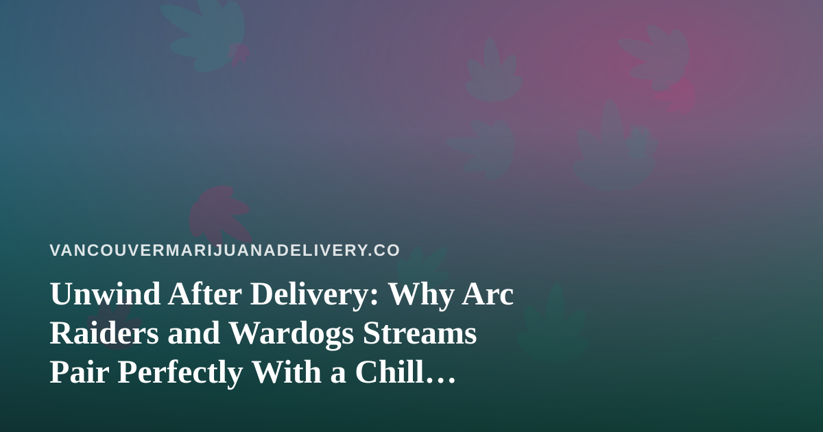Unwind After Delivery: Why Arc Raiders and Wardogs Streams Pair Perfectly With a Chill Cannabis Night