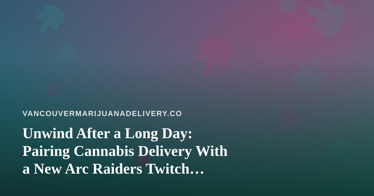 Unwind After a Long Day: Pairing Cannabis Delivery With a New Arc Raiders Twitch Stream