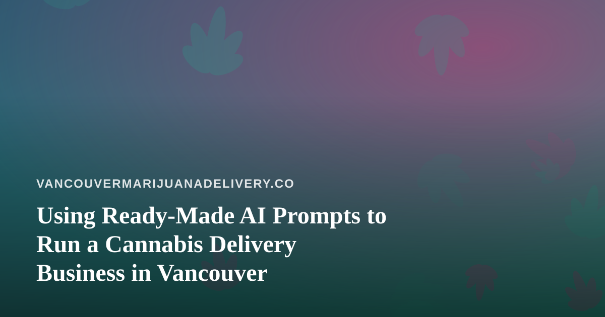 Using Ready-Made AI Prompts to Run a Cannabis Delivery Business in Vancouver