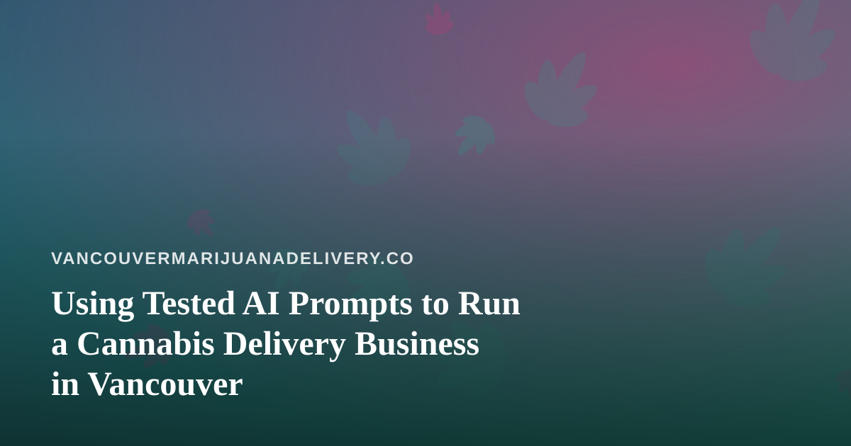 Using Tested AI Prompts to Run a Cannabis Delivery Business in Vancouver