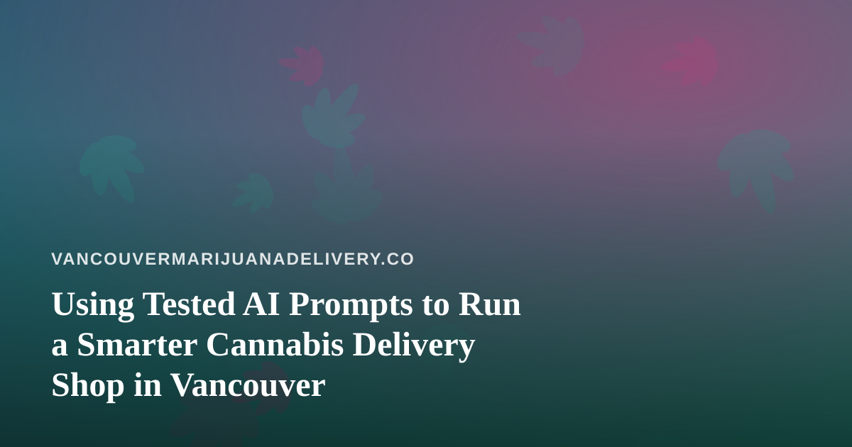 Using Tested AI Prompts to Run a Smarter Cannabis Delivery Shop in Vancouver