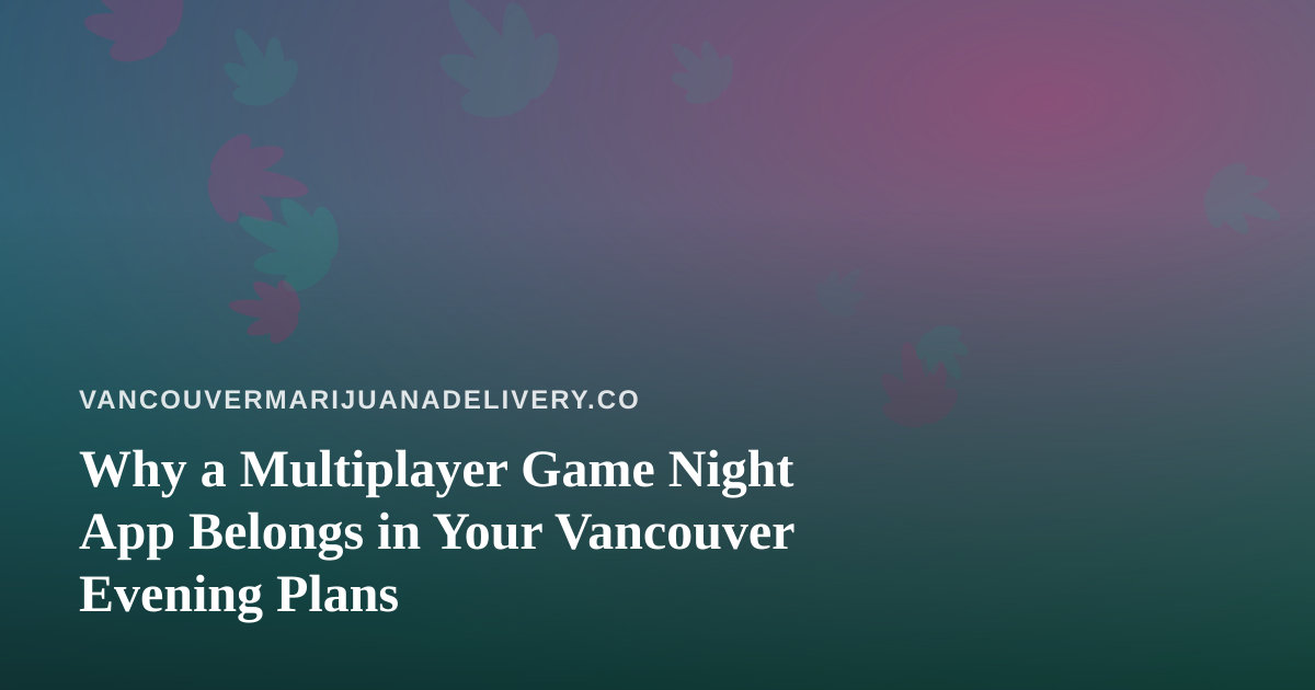 Why a Multiplayer Game Night App Belongs in Your Vancouver Evening Plans