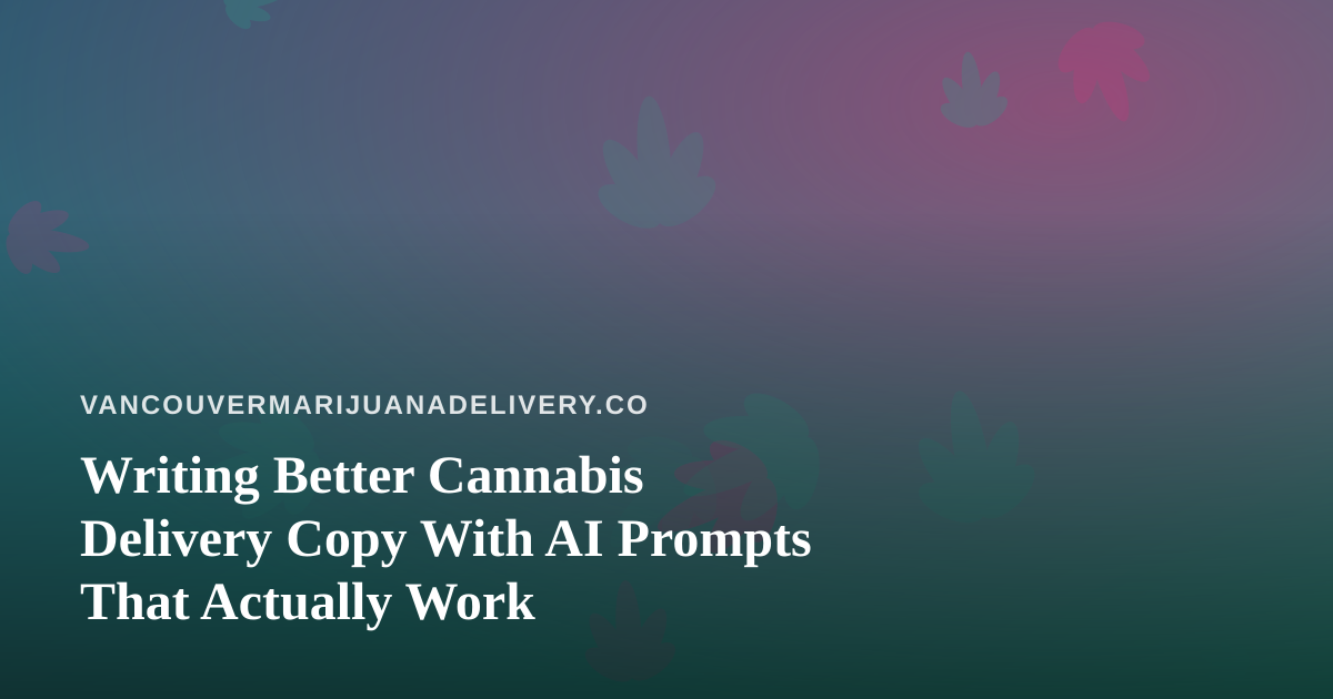 Writing Better Cannabis Delivery Copy With AI Prompts That Actually Work